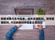 九游娱乐-鹈鹕主场力克开拓者，送其关键胜利，取得重要胜利_今日鹈鹕对开拓者比赛回放