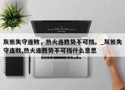 九游娱乐-灰熊失守连败，热火连胜势不可挡。_灰熊失守连败,热火连胜势不可挡什么意思