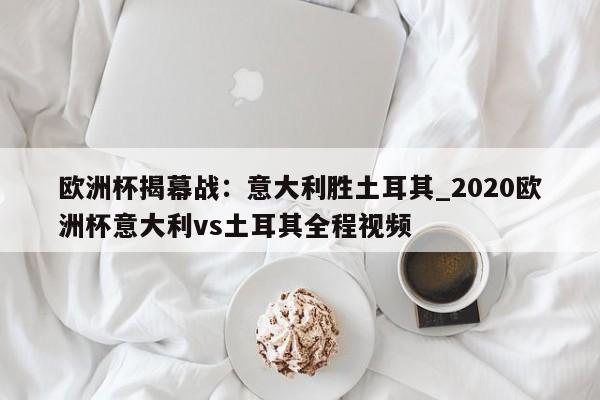 九游娱乐-欧洲杯揭幕战：意大利胜土耳其_2020欧洲杯意大利vs土耳其全程视频