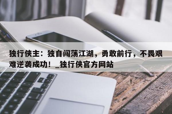 九游娱乐-独行侠主：独自闯荡江湖，勇敢前行，不畏艰难逆袭成功！_独行侠官方网站