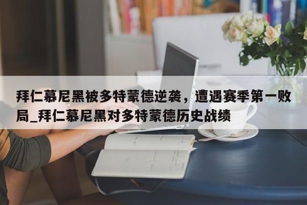 九游娱乐-拜仁慕尼黑被多特蒙德逆袭，遭遇赛季第一败局_拜仁慕尼黑对多特蒙德历史战绩